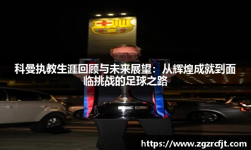 科曼执教生涯回顾与未来展望：从辉煌成就到面临挑战的足球之路