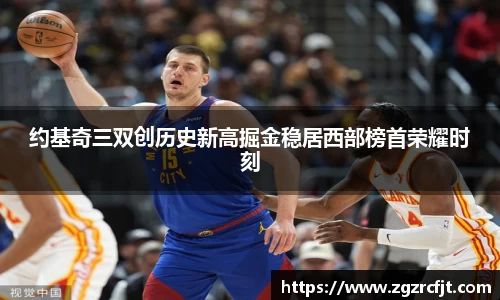 约基奇三双创历史新高掘金稳居西部榜首荣耀时刻