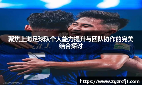 聚焦上海足球队个人能力提升与团队协作的完美结合探讨