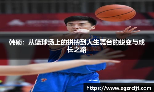 韩硕：从篮球场上的拼搏到人生舞台的蜕变与成长之路
