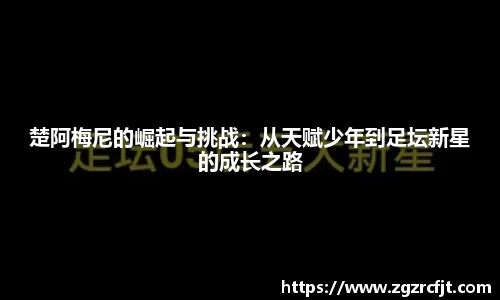 楚阿梅尼的崛起与挑战：从天赋少年到足坛新星的成长之路