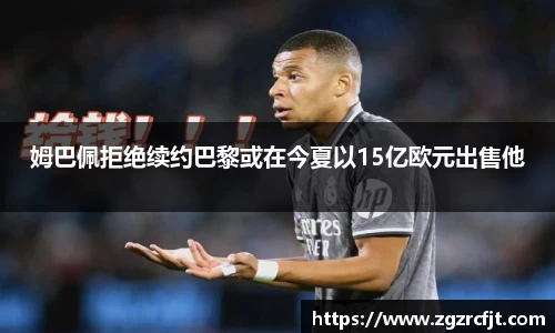 姆巴佩拒绝续约巴黎或在今夏以15亿欧元出售他